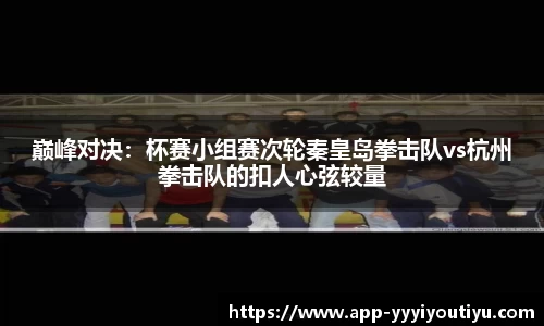 巅峰对决：杯赛小组赛次轮秦皇岛拳击队vs杭州拳击队的扣人心弦较量
